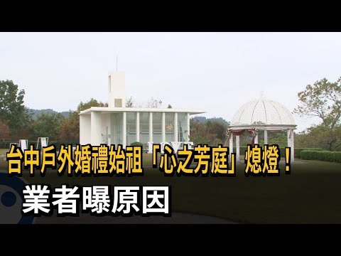 台中戶外婚禮始祖「心之芳庭」將熄燈！ 業者：地主不續約－民視新聞