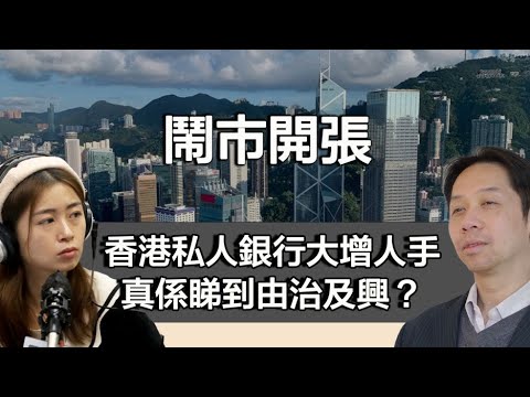 1217 鬧市開張 香港私人銀行增聘人手30％！終於睇到由治及興嘅好處？定係數字有古惑？｜張子君 羅家聰