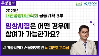 [웨비나] 임상시험은 어떤 경우에 참여가 가능한가요? / 임상시험, 신약, 임상시험의 역사, 종류, 위약, 임상시험 조건, 위험성 등 (가톨릭의대 서울성모병원 김인호 교수님)