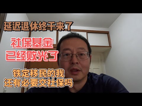 中国延迟退休终于来了 社保基金已经败光 铁定移民的我还有必要交国内社保吗？