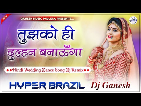 Tujhko Ko Hi Dulhan Banaunga Dj Remix | Hindi Wedding Dance Song 2024 | Hyper Brazil Mix | Dj Ganesh