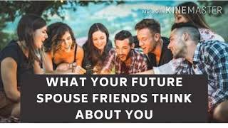 What Will My Future Spouse Friends Think of Me || What Would Their Friends Think About You.