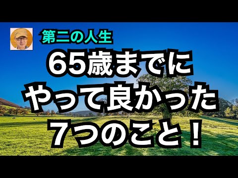 第二の人生「65歳までにやって良かった７つのこと！」