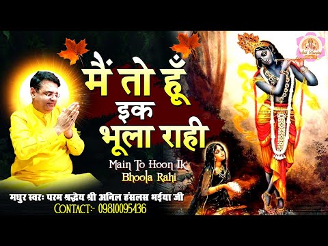 में तो हूँ इक भूला रही - Main To Hoon Ik Bhoola Rahi !! Anil Hanslas Bhaiya Ji !! New Bhajan