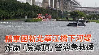 轎車困新北華江橋下河堤　炸雨「險滅頂」警消急救援｜社會｜淹水｜豪雨