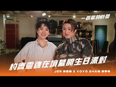 一首歌的時間：Jer 柳應廷 x Yoyo Sham 岑寧兒 - 《約齊靈魂在墳墓開生日派對》