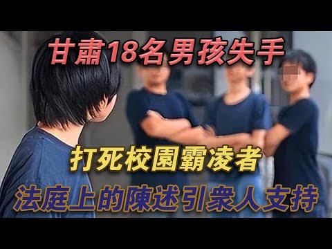 甘肅18名男孩失手打死校園霸凌者，法庭上的陳述引眾人支持#噼里啪啦