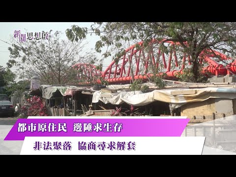 《新聞思想啟》都市原住民 邊陲求生存　非法聚落 協商尋求解套 第142集-Part2