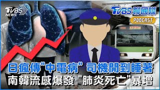 日瘋傳神秘「中電病」 電車司機「上班不適」交安疑慮 南韓流感爆「肺炎死亡增」 殯儀館一位難求｜TVBS聊國際PODCAST@TVBSNEWS02