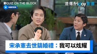 宋承憲主動去世鎬婚禮：我才可以去炫耀_《劉QUIZ ON THE BLOCK》第268集_friDay影音韓綜線上看