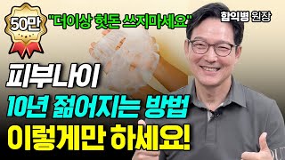 피부나이 10년 젊어지는 확실한 방법! 헛돈 쓰지 마시고 이렇게만 하세요! 함익병 원장