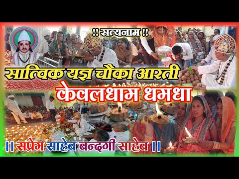 सात्विक चौका आरती केवलधाम धमधा ।। Satvik chokaa Arti Kevaldhaam dhamdha ।। Saheb Bandagi Saheb