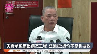 失责承包商出病态工程 法迪拉:造价不高也要救【2024.12.15 八度空间华语新闻】