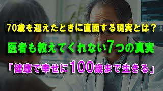 70歳を迎えたときに直面する現実とは？～ 医者も教えてくれない7つの真実 ～「健康で幸せに100歳まで生きるために知っておくべきこと」