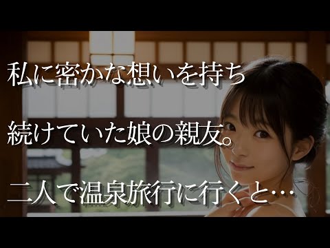 【大人の事情】私に対して密かな想いを持ち続けていた娘の親友。二人で温泉旅行に行くことになり…