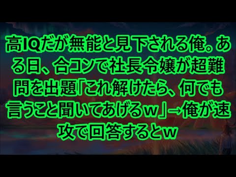 高IQだが無能と見下される俺。ある日、合コンで社長令嬢が超難問を出題「これ解けたら、何でも言うこと聞いてあげるｗ」→俺が速攻で回答するとｗ【いい話・朗読・泣ける話】