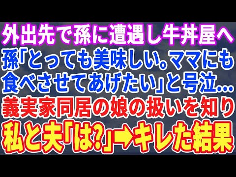 【スカッとする話】外出先で偶然孫に会い、そのまま牛丼屋で食事をすると孫「美味しい。ママにもお肉食べさせてあげたい…」と号泣し始めた。義実家で暮らす娘の扱いを知りブチ切れた私と夫は…【修羅場】