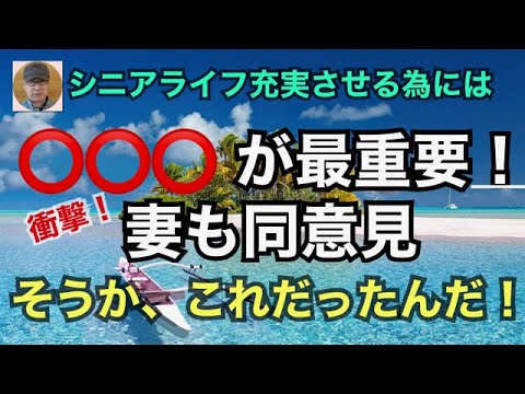 シニアライフを充実させる為には「○○○が最重要！」衝撃！妻も同意見　そうか、これだったんだ！