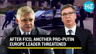 After Slovakia PM Murder Bid, Another Pro-Putin Europe Leader Threatened; 1 Held | Serbia | Ukraine