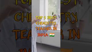 Top 5 Best chemistry teacher in india 🇮🇳 | #top10 #chemistry #shorts