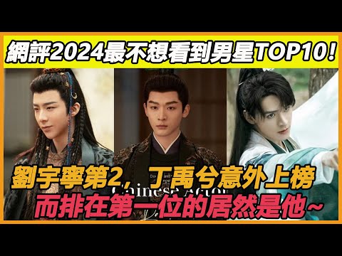 網評2024最不想看到男星TOP10！吳磊落榜，劉宇寧第2，丁禹兮意外上榜，而排在第一位的居然是他~#任嘉倫#郭麒麟#侯明昊#丁禹兮#龔俊#檀健次#羅雲熙#張晚意#劉宇寧#範丞丞