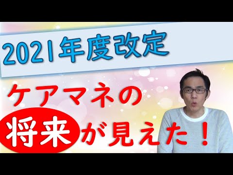 どうなるケアマネジャー？　2021年改定で見えたこと！