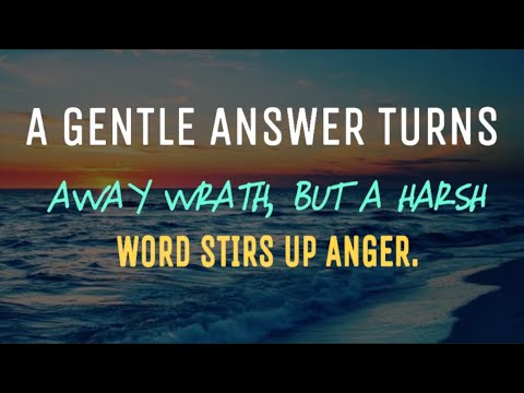 A GENTLE ANSWER TURNS AWAY WRATH, BUT A HARSH WORD STIRS UP ANGER.