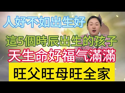 人好不如出生好！在這5個時辰出生的孩子！天生命好福深！旺父旺母旺全家！堪稱小福星！#風水 #佛教 #生肖 #運勢 #2024年