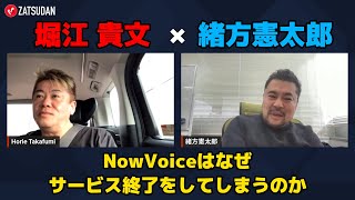 【堀江貴文 × 緒方憲太郎】NowVoiceはなぜサービス終了を迎えてしまうのか...!?  ZATSUDANの一部を公開!!